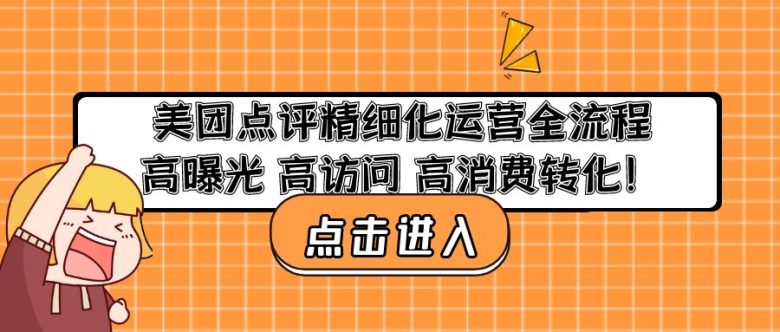 美团点评精细化运营全流程：高曝光 高访问 高消费转化！(美团点评精细化运营全解析实现高曝光 高访问 高消费转化！)