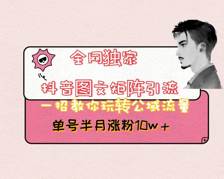 抖音图文矩阵引流日引百粉，不需要拍视频也不需要露脸，看完就可以直接操作(无需视频和露脸，抖音图文引流法助你日引百粉)