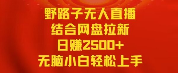 野路子无人直播结合网盘拉新,日赚2500+,小白无脑轻松上手 野路子无人直播结合网盘拉新,日赚2500+,小白无脑轻松上手