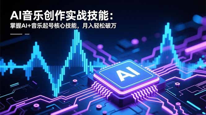 AI音乐创作实战技能:掌握AI+音乐起号核心技能,月入轻松破万