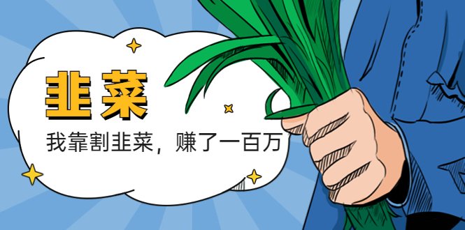 我靠割韭菜 赚了一百万(“我靠割韭菜赚了一百万”一位互联网创业者的经验分享与建议)
