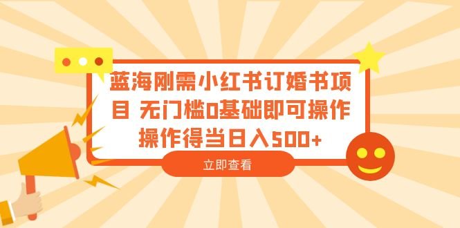 蓝海刚需小红书订婚书项目 无门槛0基础即可操作 操作得当日入500+(无门槛创业机会小红书订婚书项目详解)