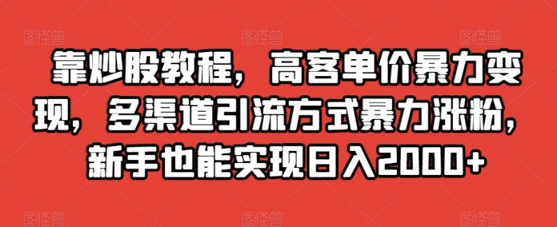 靠炒股教程,高客单价暴力变现,多渠道引流方式暴力涨粉,新手也能实现日入2000+【揭秘】(“揭秘” 靠炒股教程实现日入2000+的多渠道引流与变现策略) 靠炒股教程,高客单价暴力变现,多渠道引流方式暴力涨粉,新手也能实现日入2000+【揭秘】(“揭秘” 靠炒股教程实现日入2000+的多渠道引流与变现策略)