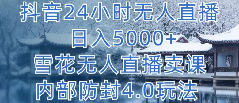 抖音24小时无人直播 日入5000+,雪花无人直播卖课,内部防封4.0玩法 抖音24小时无人直播 日入5000+,雪花无人直播卖课,内部防封4.0玩法