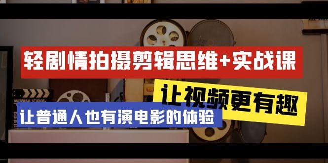 轻剧情+拍摄剪辑思维实战课 让视频更有趣 让普通人也有演电影的体验-23节课 轻剧情+拍摄剪辑思维实战课 让视频更有趣 让普通人也有演电影的体验-23节课