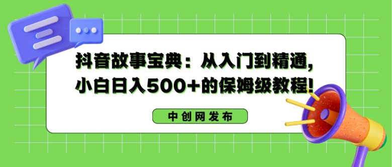 抖音故事宝典:从入门到精通,小白日入500+的保姆级教程! 抖音故事宝典:从入门到精通,小白日入500+的保姆级教程!