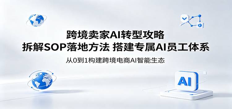 跨境卖家AI转型攻略：拆解SOP落地方法，搭建专属AI员工体系