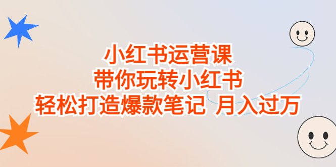 小红书运营课,带你玩转小红书,轻松打造爆款笔记 月入过万(全面掌握小红书运营技巧,打造爆款笔记,实现月入过万)