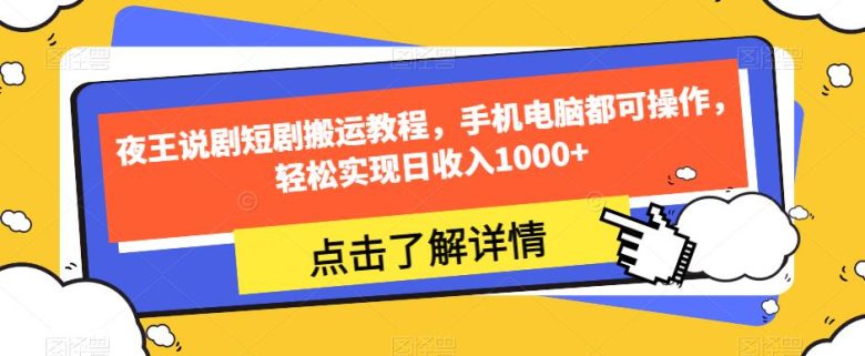夜王说剧短剧搬运教程，手机电脑都可操作，轻松实现日收入1000+(夜王说剧短剧搬运教程助您轻松实现日收入1000+)