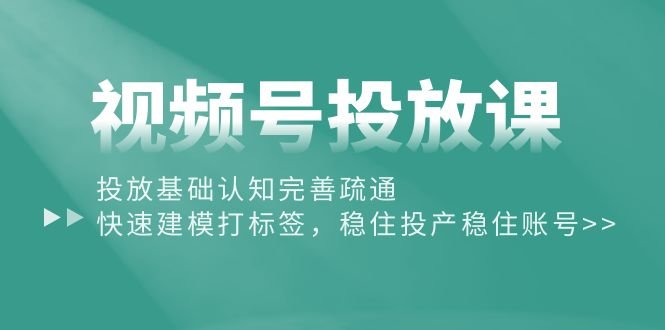 视频号投放课:投放基础认知完善疏通,快速建模打标签,稳住投产稳住账号 视频号投放课:投放基础认知完善疏通,快速建模打标签,稳住投产稳住账号
