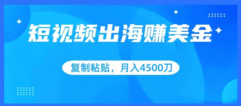 短视频出海赚美金,复制粘贴批量操作,小白轻松掌握,月入4500美刀 短视频出海赚美金,复制粘贴批量操作,小白轻松掌握,月入4500美刀