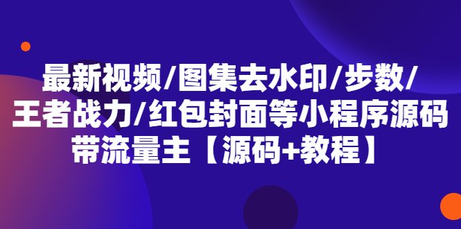 最新视频/图集去水印/步数/王者战力/红包封面等 带流量主(小程序源码+教程)(最新视频/图集去水印小程序源码及教程)