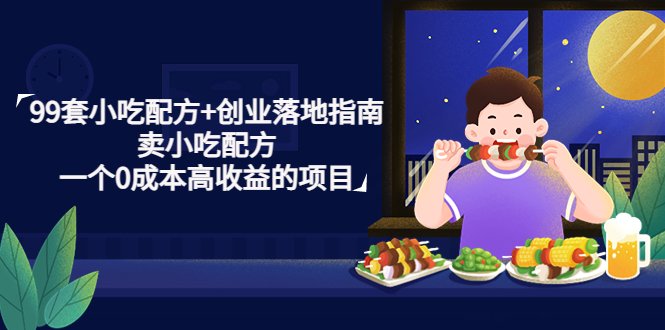 99套小吃配方+创业落地指南,卖小吃配方,一个0成本高收益的项目(“掌握小吃配方,开启0成本高收益的创业之路”) 99套小吃配方+创业落地指南,卖小吃配方,一个0成本高收益的项目(“掌握小吃配方,开启0成本高收益的创业之路”)