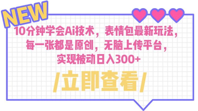 10分钟学会Ai技术,表情包最新玩法,每一张都是原创 无脑上传平台 日入300+(AI技术助力表情包制作,轻松赚取被动收益) 10分钟学会Ai技术,表情包最新玩法,每一张都是原创 无脑上传平台 日入300+(AI技术助力表情包制作,轻松赚取被动收益)