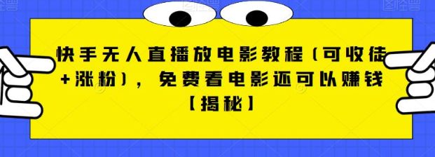 快手无人直播放电影教程(可收徒+涨粉)，免费看电影还可以赚钱【视频+全套素材】(快手无人直播放电影教程免费观影同时赚钱的秘密武器)