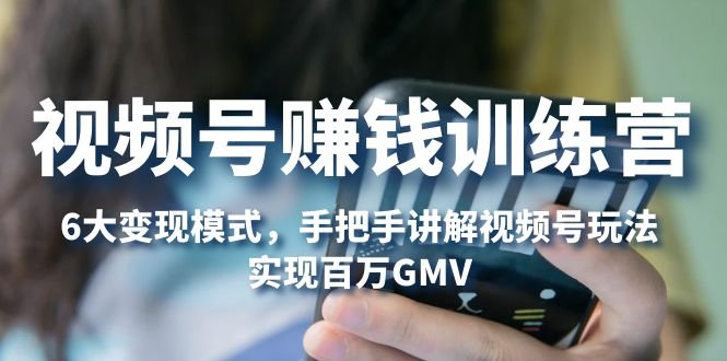 视频号赚钱训练营：6大变现模式，对平台的各项功能详细讲解，实现百万GMV(全面掌握视频号赚钱技巧，实现百万GMV)