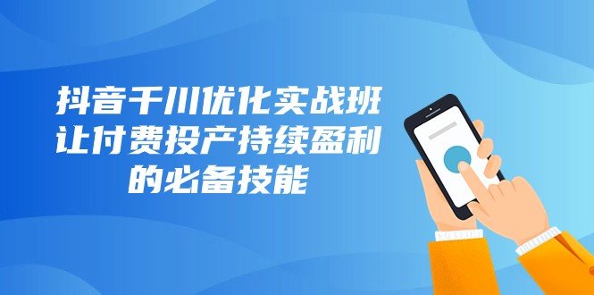 抖音千川优化实战班,让付费投产持续盈利的必备技能(10节课)(深度解析抖音千川优化实战班,掌握付费投产持续盈利的必备技能) 抖音千川优化实战班,让付费投产持续盈利的必备技能(10节课)(深度解析抖音千川优化实战班,掌握付费投产持续盈利的必备技能)
