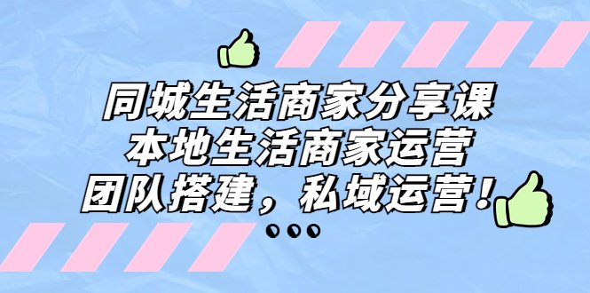 同城生活商家分享课：本地生活商家运营，团队搭建，私域运营！(探索本地生活商家运营之道团队建设与私域营销策略)