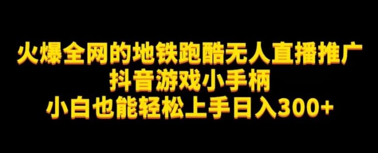 地铁跑酷无人直播推广抖音游戏小手柄小白也能轻松上手日入300+(“地铁跑酷无人直播推广抖音游戏小手柄助力小白轻松日入300+”)