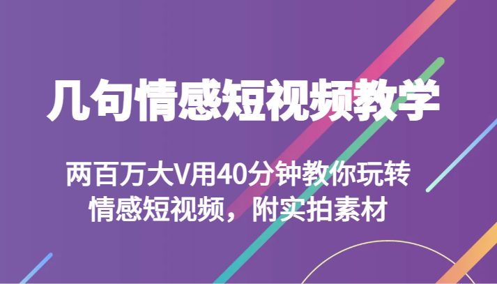 几句情感短视频教学”大V带你掌握情感短视频制作技巧)