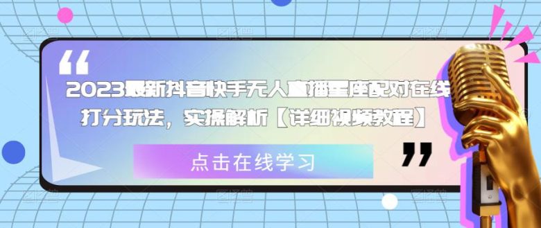 2023最新抖音快手无人直播星座配对在线打分玩法，实操解析【详细视频教程】(探索2023最新抖音快手无人直播星座配对在线打分玩法，快速赚取收益)