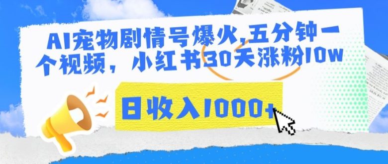 AI宠物剧情号爆火,五分钟一个视频,小红书30天涨粉10w,日收入1000+