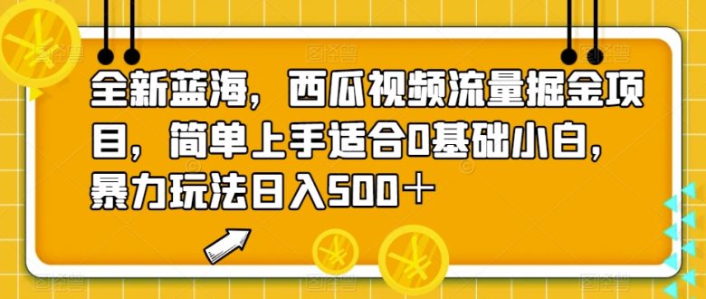 全新蓝海，西瓜视频流量掘金项目，简单上手适合0基础小白，暴力玩法日入500＋【揭秘】(“全新蓝海项目揭秘西瓜视频流量掘金，简单操作日入500+”)