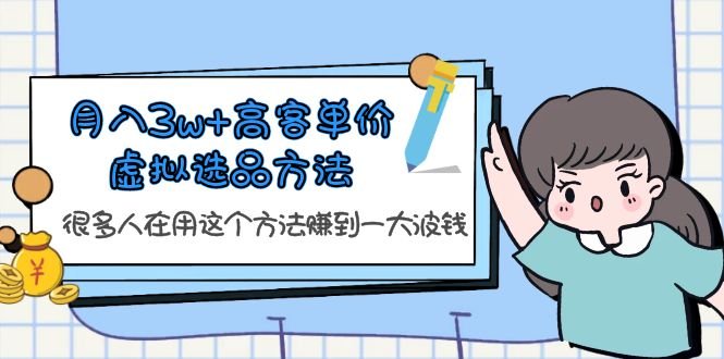 月入3w+高客单价虚拟选品方法，很多人在用这个方法赚到一大波钱！(揭秘高客单价虚拟选品方法，助力课贩子实现财富增长！)