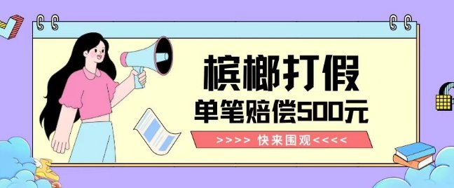【独家揭秘】槟榔打假赔偿玩法操作简单有手就行单笔订单可赔偿500元【纯绿色】(【独家揭秘】槟榔打假赔偿玩法简单易行，单笔订单最高可赔500元)