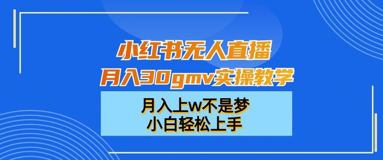 小红书无人直播月入30gmv实操教学,月入上w不是梦,小白轻松上手