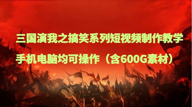 三国演我之搞笑系列短视频制作教学，手机电脑均可操作（含600G素材）(全面解析三国演我搞笑短视频制作与变现技巧)