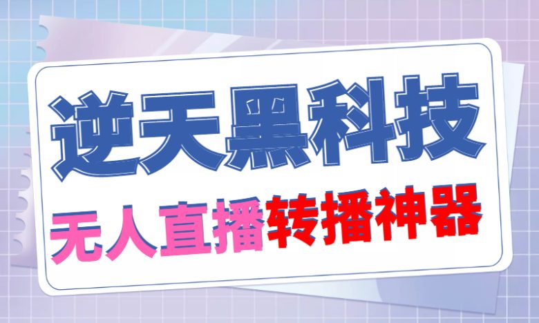 【逆天黑科技】外面卖699的无人直播搬运，可直接转播别人直播间(脚本+教程)(【逆天黑科技】699元就能实现全平台直播搬运，无需卡密！)