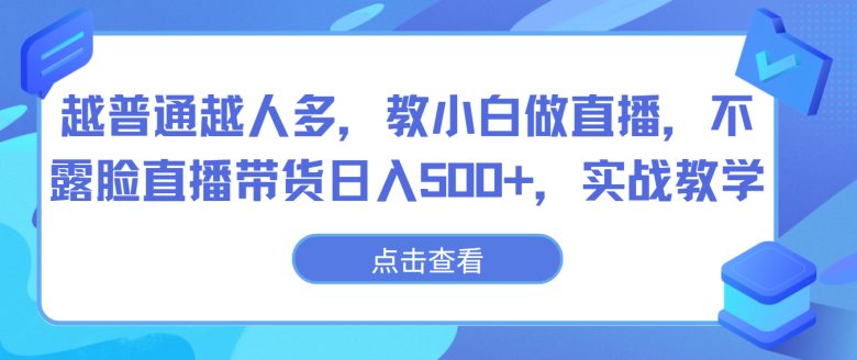 越普通越人多,教小白做直播,不露脸直播带货日入500+,实战教学 越普通越人多,教小白做直播,不露脸直播带货日入500+,实战教学