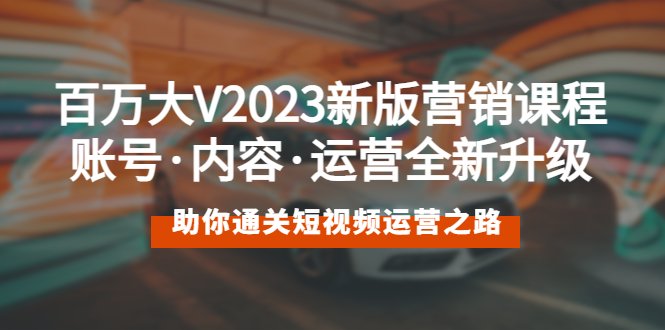 百万大V2023新版营销课 账号·内容·运营全新升级 通关短视频运营之路(全面解析短视频运营之道,助你成为百万大V) 百万大V2023新版营销课 账号·内容·运营全新升级 通关短视频运营之路(全面解析短视频运营之道,助你成为百万大V)