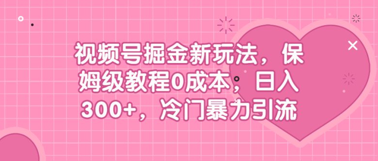 视频号掘金新玩法,保姆级教程0成本,日入300+,冷门暴力引流(揭秘视频号掘金新玩法保姆级教程助你日入300+) 视频号掘金新玩法,保姆级教程0成本,日入300+,冷门暴力引流(揭秘视频号掘金新玩法保姆级教程助你日入300+)