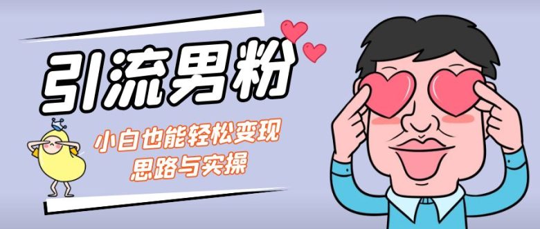 引流男粉+小白也能暴力变现的思路与实操(“保姆级实操教程引流男粉+小白也能暴力变现”)