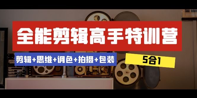 全能剪辑-高手特训营:剪辑+思维+调色+拍摄+包装(5合1)53节课(全能剪辑-高手特训营从剪辑思维到实战技巧全面提升) 全能剪辑-高手特训营:剪辑+思维+调色+拍摄+包装(5合1)53节课(全能剪辑-高手特训营从剪辑思维到实战技巧全面提升)