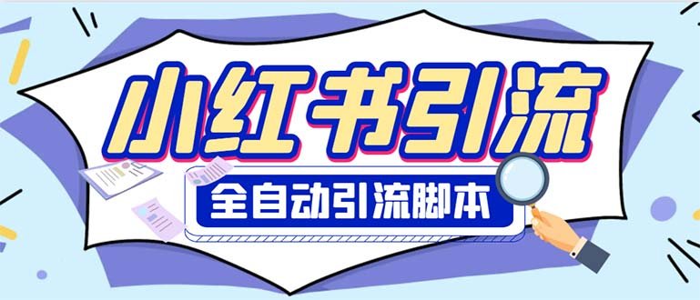 外面收费1800小红书全自动引流脚本 解放双手自动引流【引流脚本+使用教程】(小红书全自动引流脚本,解放双手自动引流)
