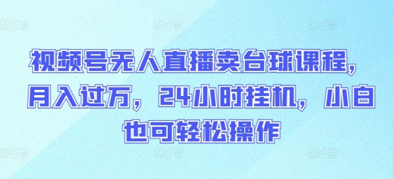 视频号无人直播卖台球课程,月入过万,24小时挂机,小白也可轻松操作 视频号无人直播卖台球课程,月入过万,24小时挂机,小白也可轻松操作