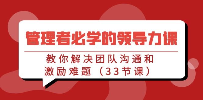 管理者必学的领导力课:教你解决团队沟通和激励难题(33节课) 管理者必学的领导力课:教你解决团队沟通和激励难题(33节课)