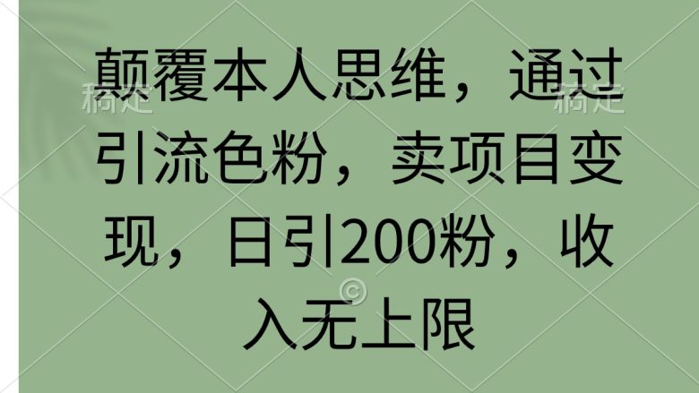 颠覆本人思维,通过引流色粉,卖项目变现,日引200粉,收入无上限 颠覆本人思维,通过引流色粉,卖项目变现,日引200粉,收入无上限