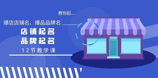 教你起“爆店店铺名、爆品品牌名”,店铺起名,品牌起名(12节教学课) 教你起“爆店店铺名、爆品品牌名”,店铺起名,品牌起名(12节教学课)