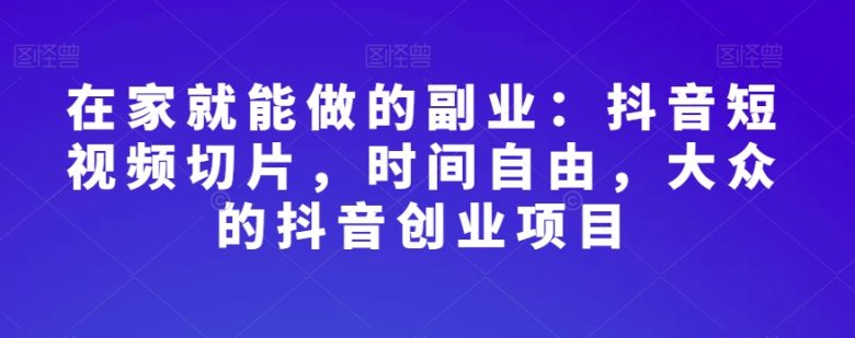 在家就能做的副业:抖音短视频切片,时间自由,大众的抖音创业项目(“掌握抖音短视频切片技巧,轻松在家开启副业之路”) 在家就能做的副业:抖音短视频切片,时间自由,大众的抖音创业项目(“掌握抖音短视频切片技巧,轻松在家开启副业之路”)