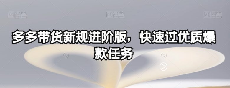 多多带货新规进阶版，快速过优质爆款任务(多多带货新规下的策略优化与高效完成任务)