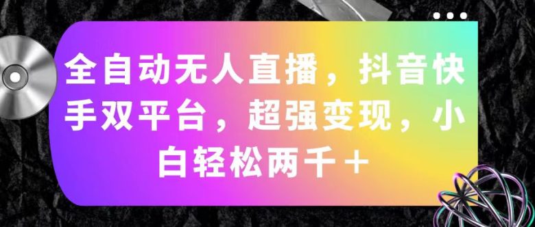 全自动无人直播,抖音快手双平台,超强变现,小白轻松两千+ 全自动无人直播,抖音快手双平台,超强变现,小白轻松两千+