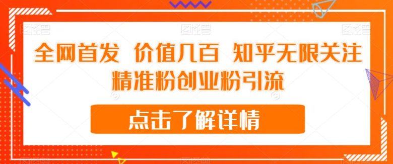 全网首发 价值几百 知乎无限关注精准粉创业粉引流【揭秘】(揭秘全网首发的知乎无限关注精准粉创业粉引流方法)