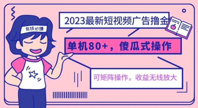 2023最新玩法短视频广告撸金，单机收益80+，可矩阵，傻瓜式操作，小白可上手【揭秘】(揭秘2023最新短视频广告收益玩法)