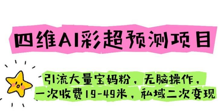 四维AI彩超预测项目引流大量宝妈粉无脑操作一次收费19-49私域二次变现【仅揭秘】(揭秘四维AI彩超预测项目轻松引流宝妈粉并实现二次变现) 四维AI彩超预测项目引流大量宝妈粉无脑操作一次收费19-49私域二次变现【仅揭秘】(揭秘四维AI彩超预测项目轻松引流宝妈粉并实现二次变现)