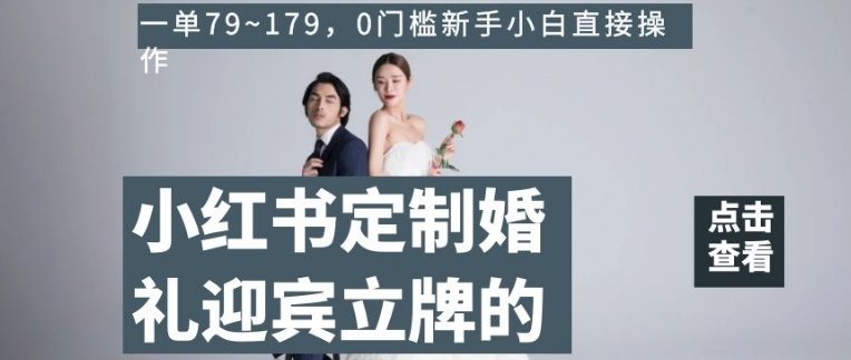 小红书定制婚礼迎宾立牌的项目,一单79~179,0门槛新手小白直接操作【揭秘】(揭秘小红书定制婚礼迎宾立牌项目AI助力小白轻松创业)