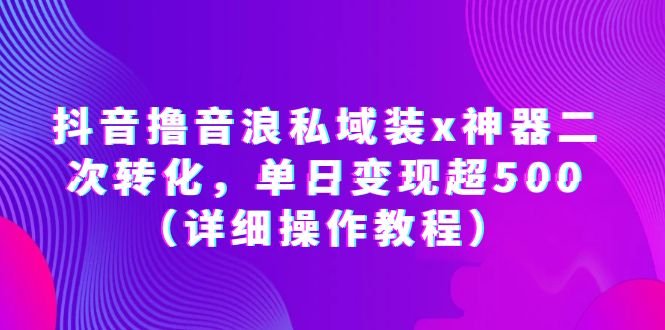 抖音撸音浪私域装x神器二次转化,单日变现超500(详细操作教程)(《抖音撸音浪私域装x神器二次转化》详细操作教程单日变现超500) 抖音撸音浪私域装x神器二次转化,单日变现超500(详细操作教程)(《抖音撸音浪私域装x神器二次转化》详细操作教程单日变现超500)